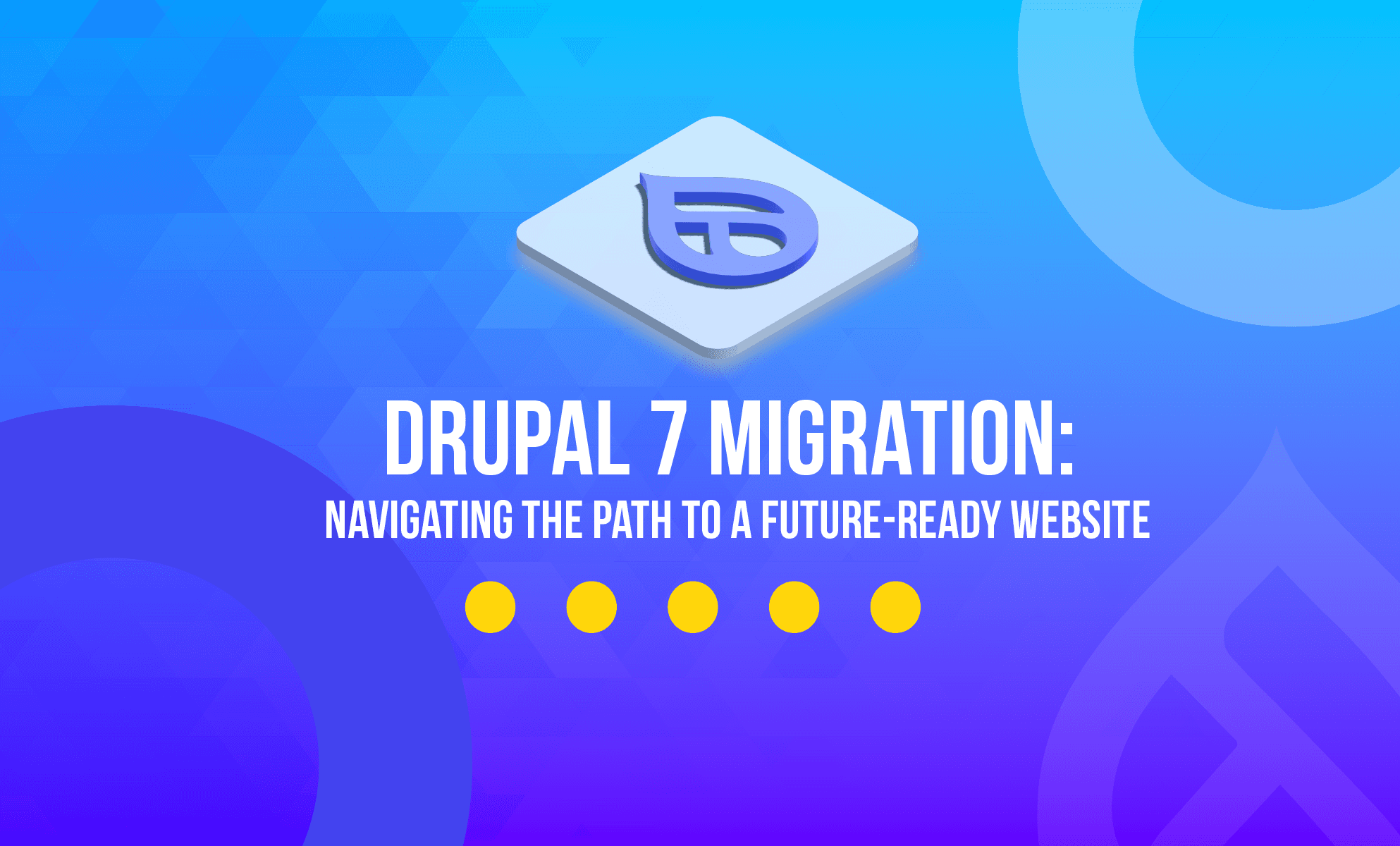 Drupal 7 migration: Navigating the path to a future-ready website